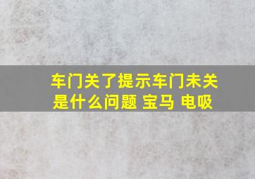 车门关了提示车门未关是什么问题 宝马 电吸